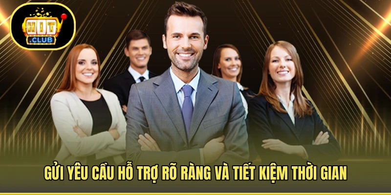 Gửi yêu cầu hỗ trợ rõ ràng và tiết kiệm thời gian