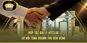 Hợp Tác Đại Lý HITCLUB - Cơ Hội Tăng Doanh Thu Bền Vững