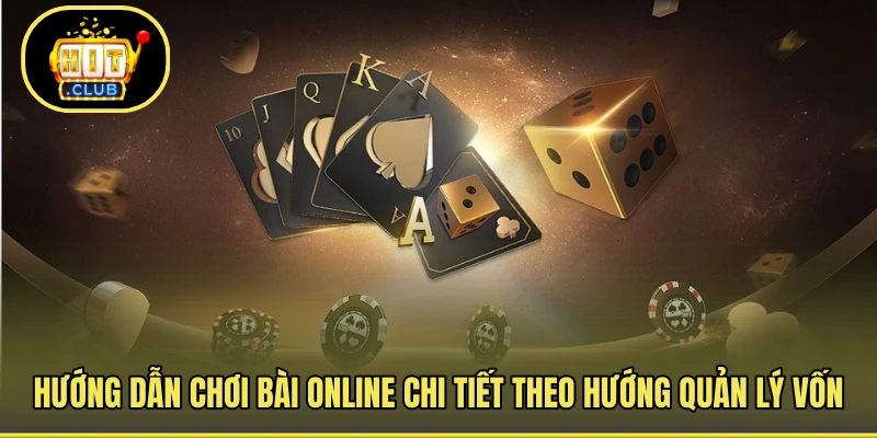 Hướng dẫn chơi bài online chi tiết theo hướng quản lý vốn