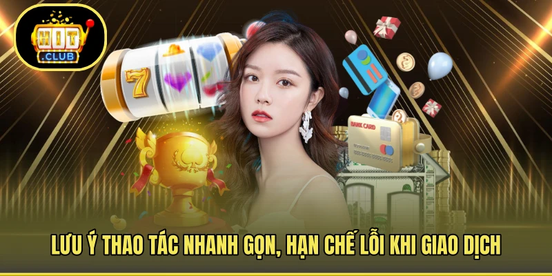Lưu ý thao tác nhanh gọn, hạn chế lỗi khi giao dịch