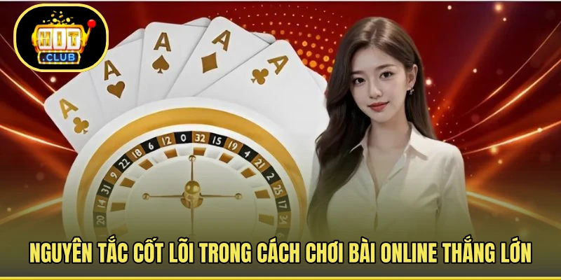 Nguyên tắc cốt lõi trong cách chơi bài online thắng lớn