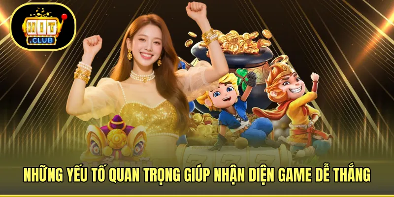 Những yếu tố quan trọng giúp nhận diện game dễ thắng
