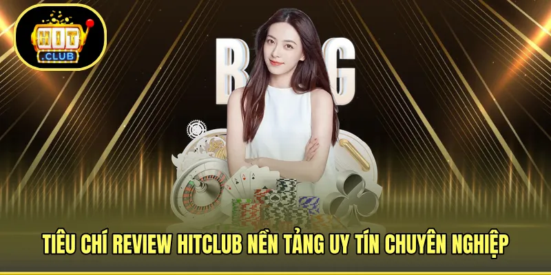 Tiêu chí review HITCLUB nền tảng uy tín chuyên nghiệp