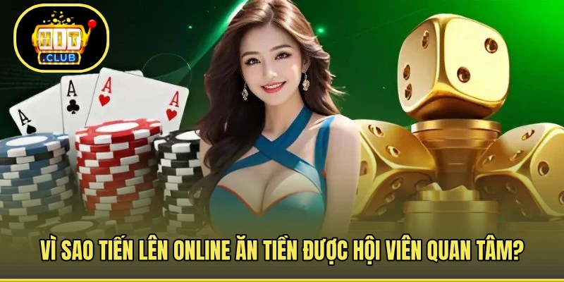 Vì sao tiến lên online ăn tiền được hội viên quan tâm?