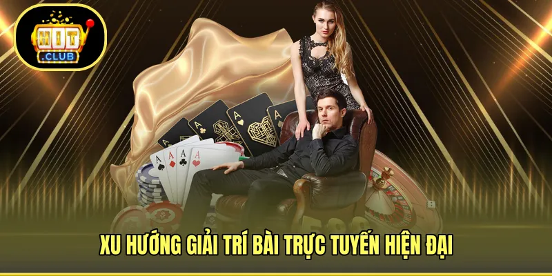Xu hướng giải trí bài trực tuyến hiện đại